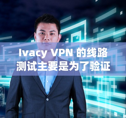 Ivacy VPN 的线路测试主要是为了验证 VPN 连接的质量和稳定性,确保你连接到服务器的速度和延迟符合预期。以下是一些关于如何进行 Ivacy VPN 线路测试的步骤和建议