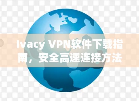 Ivacy VPN软件下载指南,安全高速连接方法全解析