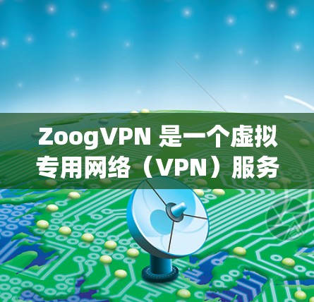 ZoogVPN 是一个虚拟专用网络(VPN)服务,用于提供安全、匿名的网络连接,保护用户隐私。以下是配置 ZoogVPN 的基本方法,假设你已经注册并登录了 ZoogVPN 服务