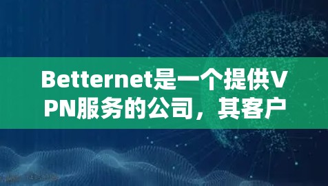 Betternet是一个提供VPN服务的公司,其客户端可以帮助用户加密网络流量,保护隐私并匿名上网。以下是关于Betternet客户端的一些常见问题及解决方法
