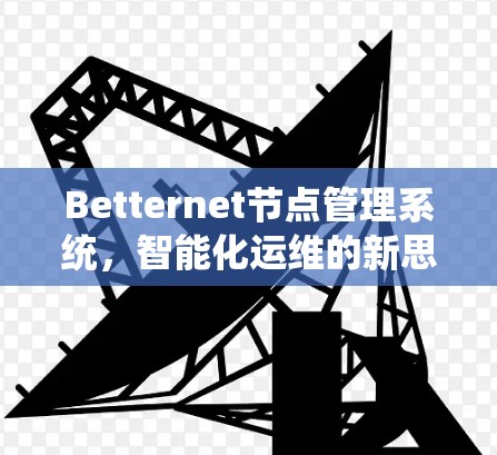 Betternet节点管理系统,智能化运维的新思路