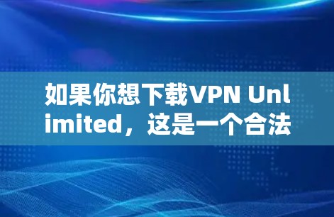 如果你想下载VPN Unlimited,这是一个合法的VPN服务提供商。以下是几种可以使用的方法