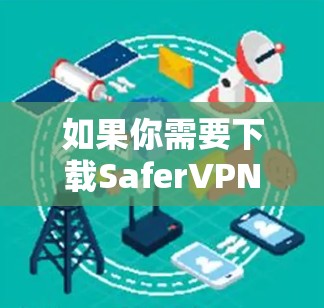 如果你需要下载SaferVPN,可以通过以下步骤进行