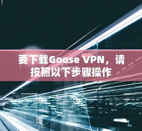 要下载Goose VPN,请按照以下步骤操作