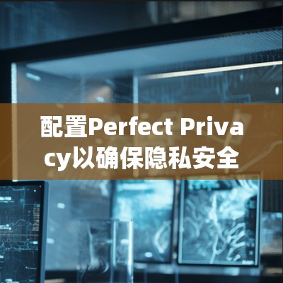 配置Perfect Privacy以确保隐私安全,可以按照以下步骤进行