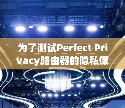 为了测试Perfect Privacy路由器的隐私保护能力,可以按照以下步骤进行 为了测试Perfect Privacy路由器的隐私保护能力,可以按照以下步骤进行