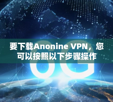 要下载Anonine VPN，您可以按照以下步骤操作