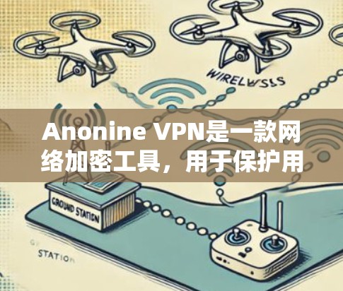 Anonine VPN是一款网络加密工具,用于保护用户的网络隐私和安全。以下是一些使用Anonine VPN的基本指南,帮助你更好地理解和使用该工具