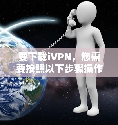 要下载iVPN,您需要按照以下步骤操作