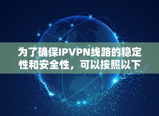 为了确保IPVPN线路的稳定性和安全性，可以按照以下步骤进行测试