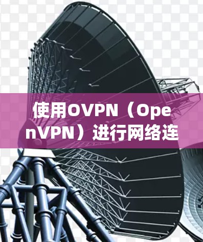 使用OVPN(OpenVPN)进行网络连接是一个灵活且安全的解决方案,适用于多种网络需求。以下是分步指南,帮助您轻松设置和使用OVPN 使用OVPN(OpenVPN)进行网络连接是一个灵活且安全的解决方案,适用于多种网络需求。以下是分步指南,帮助您轻松设置和使用OVPN