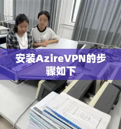 安装AzireVPN的步骤如下 安装AzireVPN的步骤如下