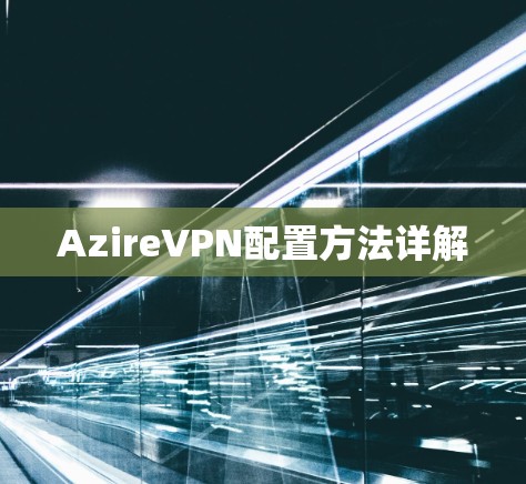 AzireVPN配置方法详解 AzireVPN配置方法详解