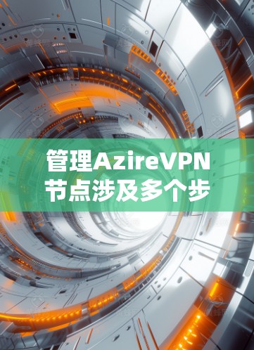管理AzireVPN节点涉及多个步骤,确保其高效、安全地运行。以下是详细的步骤指南 管理AzireVPN节点涉及多个步骤,确保其高效、安全地运行。以下是详细的步骤指南
