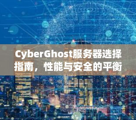 CyberGhost服务器选择指南,性能与安全的平衡