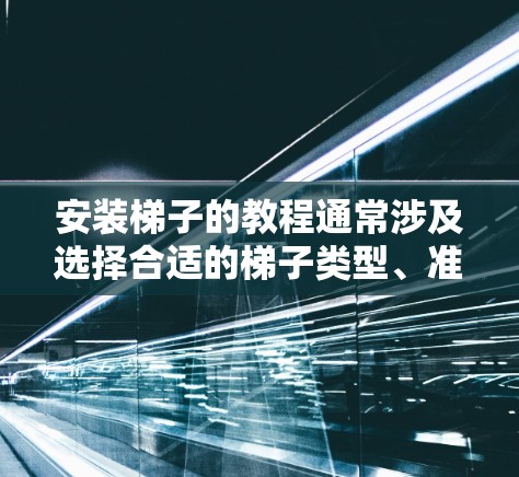 安装梯子的教程通常涉及选择合适的梯子类型、准备工作、安装步骤以及安全检查等内容。以下是一些通用的安装步骤和注意事项,具体可能会因梯子的类型和用途而有所不同 安装梯子的教程通常涉及选择合适的梯子类型、准备工作、安装步骤以及安全检查等内容。以下是一些通用的安装步骤和注意事项,具体可能会因梯子的类型和用途而有所不同