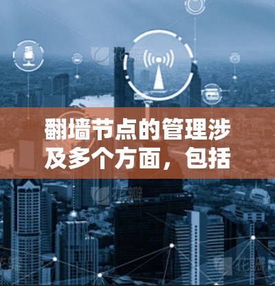 翻墙节点的管理涉及多个方面,包括技术配置、法律合规、网络安全和成本效益等。以下是对2026翻墙节点管理的详细分步说明 翻墙节点的管理涉及多个方面,包括技术配置、法律合规、网络安全和成本效益等。以下是对2026翻墙节点管理的详细分步说明