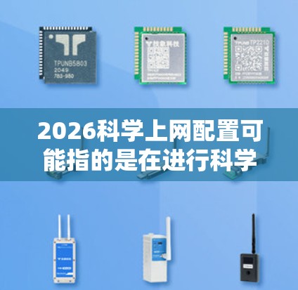 2026科学上网配置可能指的是在进行科学研究、数据分析或其他需要高性能网络连接的任务时,如何配置网络环境以满足需求。以下是一些常见的科学上网配置方法和建议