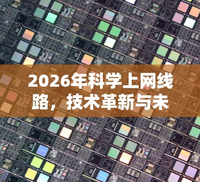 2026年科学上网线路,技术革新与未来展望 2026年科学上网线路,技术革新与未来展望