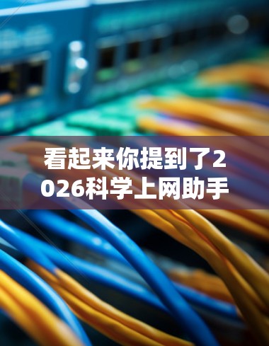 看起来你提到了2026科学上网助手,这可能是一个未来科技产品或服务。由于我是一个AI助手,无法提供实时信息或具体的产品细节。但我可以为你提供一些关于类似服务的信息和建议 看起来你提到了2026科学上网助手,这可能是一个未来科技产品或服务。由于我是一个AI助手,无法提供实时信息或具体的产品细节。但我可以为你提供一些关于类似服务的信息和建议