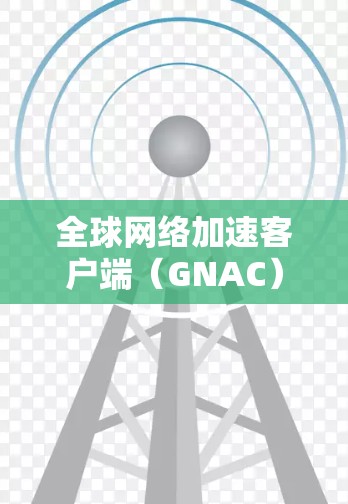 全球网络加速客户端(GNAC)是一种用于优化跨国或跨地区数据传输的技术,旨在减少延迟,提高数据传输速度和可靠性。以下是对GNAC客户端的详细分析 全球网络加速客户端(GNAC)是一种用于优化跨国或跨地区数据传输的技术,旨在减少延迟,提高数据传输速度和可靠性。以下是对GNAC客户端的详细分析