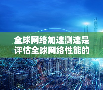 全球网络加速测速是评估全球网络性能的重要任务,旨在测量不同地区或数据中心之间的网络连接速度、延迟以及带宽。以下是一些常见的方法和工具,帮助你进行全球网络加速测速 全球网络加速测速是评估全球网络性能的重要任务,旨在测量不同地区或数据中心之间的网络连接速度、延迟以及带宽。以下是一些常见的方法和工具,帮助你进行全球网络加速测速