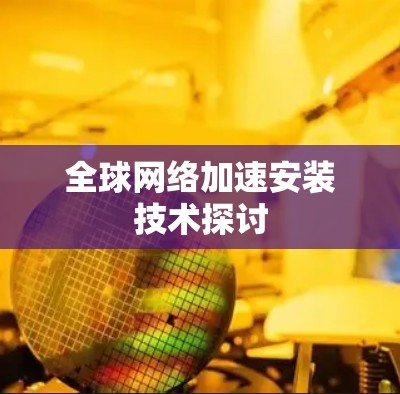 全球网络加速安装技术探讨 全球网络加速安装技术探讨