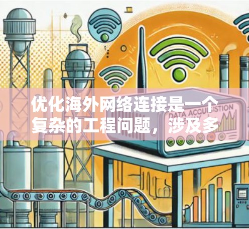 优化海外网络连接是一个复杂的工程问题,涉及多个方面,包括网络带宽、延迟、可靠性、安全性和成本等。以下是一些常见的优化方法和策略