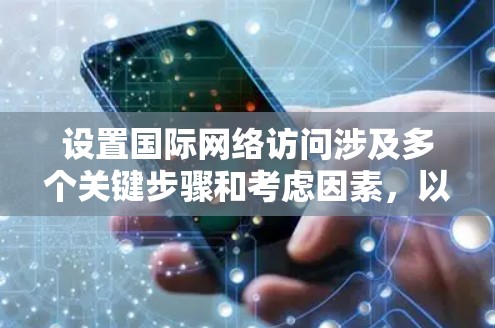 设置国际网络访问涉及多个关键步骤和考虑因素,以下是一步步的指南,帮助您有效配置和管理国际网络 设置国际网络访问涉及多个关键步骤和考虑因素,以下是一步步的指南,帮助您有效配置和管理国际网络