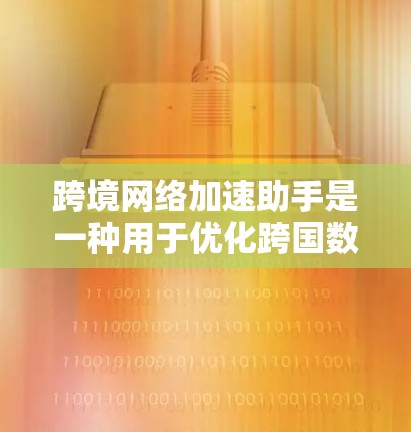 跨境网络加速助手是一种用于优化跨国数据传输和应用访问的技术,通过多种方法提升效率和性能。以下是对该技术的详细分析和总结 跨境网络加速助手是一种用于优化跨国数据传输和应用访问的技术,通过多种方法提升效率和性能。以下是对该技术的详细分析和总结