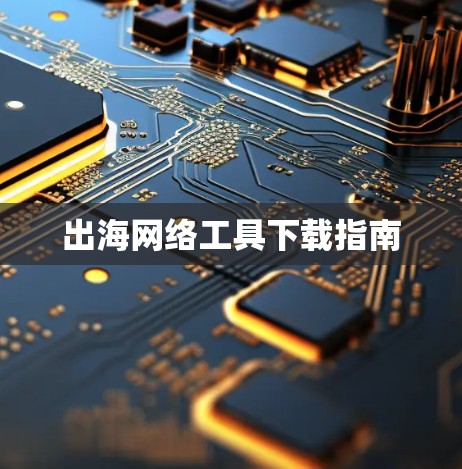 出海网络工具下载指南 出海网络工具下载指南