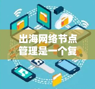 出海网络节点管理是一个复杂而重要的任务,涉及多个方面的考虑和实施步骤。以下是对该管理任务的详细分析和总结 出海网络节点管理是一个复杂而重要的任务,涉及多个方面的考虑和实施步骤。以下是对该管理任务的详细分析和总结