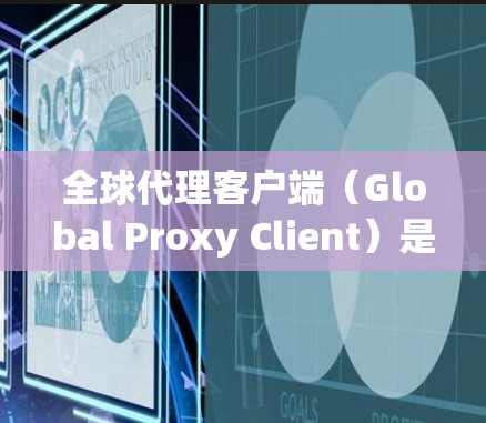 全球代理客户端(Global Proxy Client)是一种用于管理和优化网络连接的工具,主要用于连接多个代理服务器,以提供高性能、稳定和可靠的网络服务。以下是对全球代理客户端的详细分析和总结 全球代理客户端(Global Proxy Client)是一种用于管理和优化网络连接的工具,主要用于连接多个代理服务器,以提供高性能、稳定和可靠的网络服务。以下是对全球代理客户端的详细分析和总结