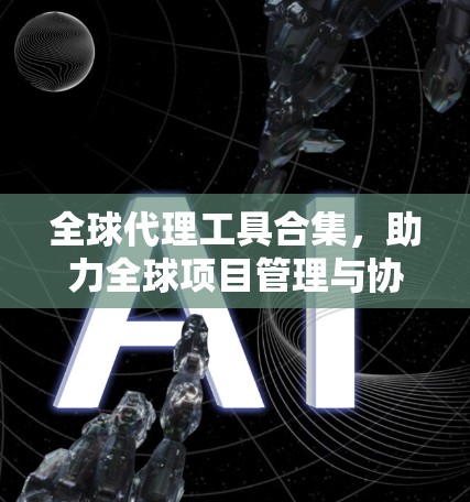 全球代理工具合集,助力全球项目管理与协作 全球代理工具合集,助力全球项目管理与协作