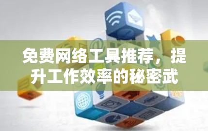 免费网络工具推荐,提升工作效率的秘密武器 免费网络工具推荐,提升工作效率的秘密武器