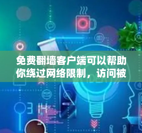 免费翻墙客户端可以帮助你绕过网络限制,访问被屏蔽的网站或内容。但请注意,这些工具可能存在某些风险或不符合某些地区的法律法规。以下是一些常见的免费翻墙客户端 免费翻墙客户端可以帮助你绕过网络限制,访问被屏蔽的网站或内容。但请注意,这些工具可能存在某些风险或不符合某些地区的法律法规。以下是一些常见的免费翻墙客户端