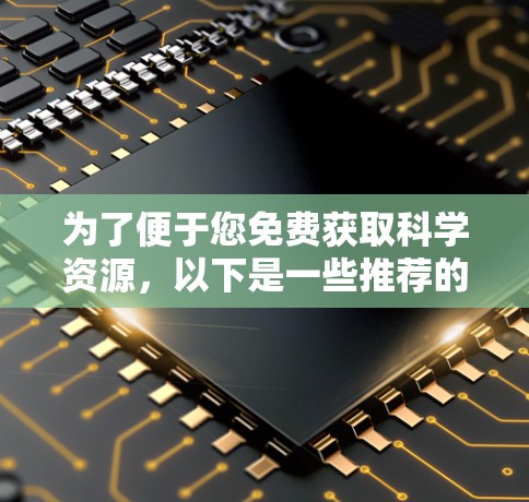 为了便于您免费获取科学资源,以下是一些推荐的工具和方法,您可以根据自己的需求选择 为了便于您免费获取科学资源,以下是一些推荐的工具和方法,您可以根据自己的需求选择