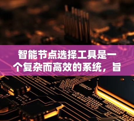 智能节点选择工具是一个复杂而高效的系统,旨在在网络环境中自动选择最优节点来完成特定任务。以下是对该工具的详细分析和设计思路 智能节点选择工具是一个复杂而高效的系统,旨在在网络环境中自动选择最优节点来完成特定任务。以下是对该工具的详细分析和设计思路