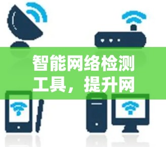 智能网络检测工具,提升网络性能的秘密武器 智能网络检测工具,提升网络性能的秘密武器