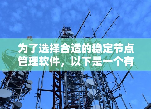 为了选择合适的稳定节点管理软件,以下是一个有条理的比较和选择指南 为了选择合适的稳定节点管理软件,以下是一个有条理的比较和选择指南