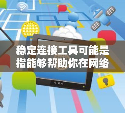 稳定连接工具可能是指能够帮助你在网络环境中保持连接稳定、速度快或者避免连接中断的工具或方法。以下是一些可能的工具和方法,供你参考
