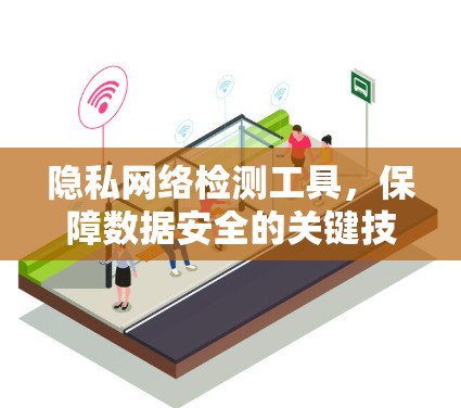 隐私网络检测工具,保障数据安全的关键技术 隐私网络检测工具,保障数据安全的关键技术