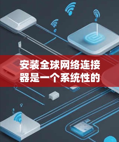 安装全球网络连接器是一个系统性的过程,需要仔细规划和执行。以下是分步骤的指导,帮助您顺利完成安装 安装全球网络连接器是一个系统性的过程,需要仔细规划和执行。以下是分步骤的指导,帮助您顺利完成安装