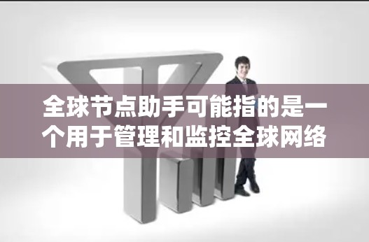 全球节点助手可能指的是一个用于管理和监控全球网络节点的工具或系统。这些节点可能分布在不同的地理位置,用于提供更高效的网络服务、数据处理或其他网络功能。以下是一些可能的解释和应用场景 全球节点助手可能指的是一个用于管理和监控全球网络节点的工具或系统。这些节点可能分布在不同的地理位置,用于提供更高效的网络服务、数据处理或其他网络功能。以下是一些可能的解释和应用场景