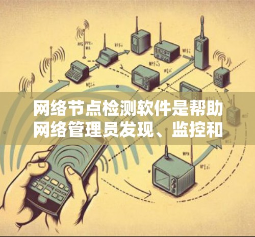 网络节点检测软件是帮助网络管理员发现、监控和管理网络设备的重要工具。以下是对网络节点检测软件的详细分析和总结 网络节点检测软件是帮助网络管理员发现、监控和管理网络设备的重要工具。以下是对网络节点检测软件的详细分析和总结
