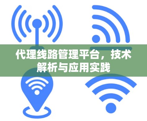 代理线路管理平台,技术解析与应用实践