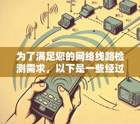 为了满足您的网络线路检测需求，以下是一些经过分析的工具和方法，帮助您有效检测网络连接、带宽和安全状况