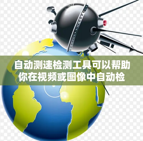 自动测速检测工具可以帮助你在视频或图像中自动检测速度变化或帧率。以下是一些常见的工具和技术,供你参考 自动测速检测工具可以帮助你在视频或图像中自动检测速度变化或帧率。以下是一些常见的工具和技术,供你参考
