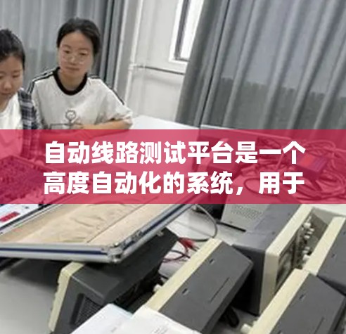 自动线路测试平台是一个高度自动化的系统,用于在电路设计和测试过程中提高效率和准确性。以下是对这一平台的详细分析和总结 自动线路测试平台是一个高度自动化的系统,用于在电路设计和测试过程中提高效率和准确性。以下是对这一平台的详细分析和总结
