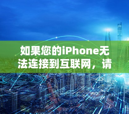 如果您的iPhone无法连接到互联网,请按照以下步骤进行检查和解决 如果您的iPhone无法连接到互联网,请按照以下步骤进行检查和解决